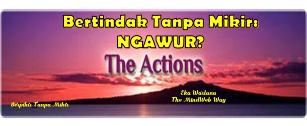 Bertindak Tanpa Mikir: Ngawur?