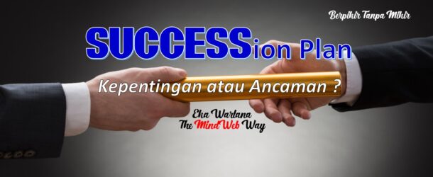 Succession Plan – Antara Kepentingan dan Ancaman?